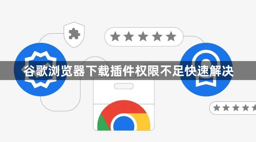 谷歌浏览器下载插件权限不足快速解决1