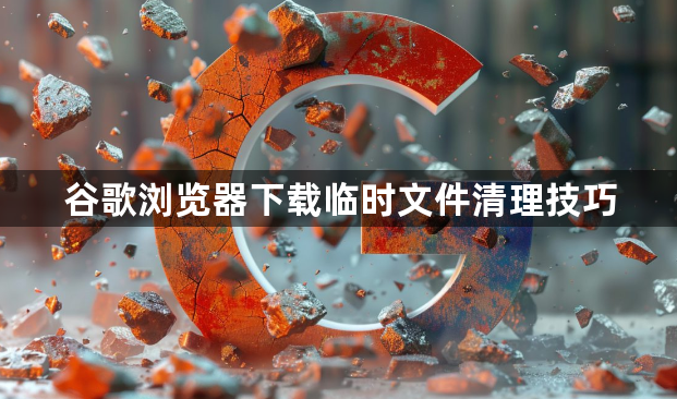 谷歌浏览器下载临时文件清理技巧1