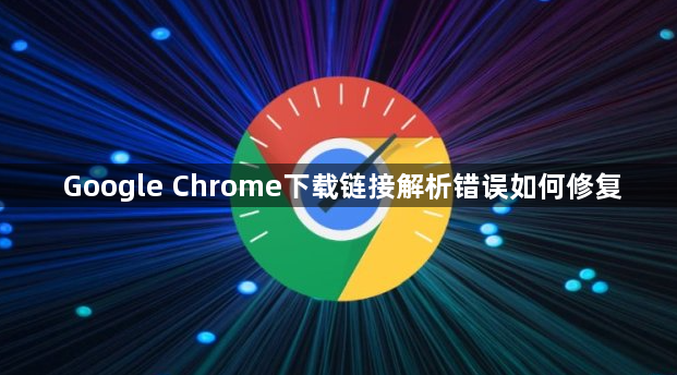 Google Chrome下载链接解析错误如何修复1