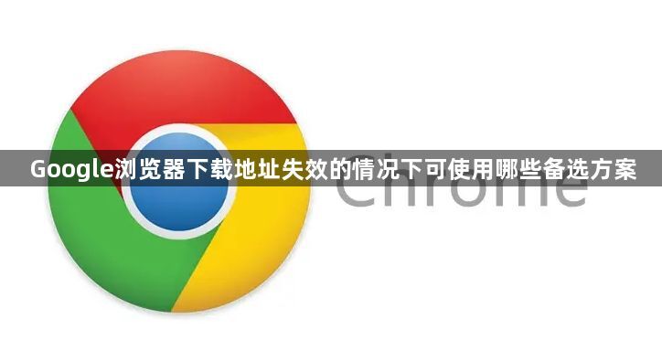 Google浏览器下载地址失效的情况下可使用哪些备选方案1