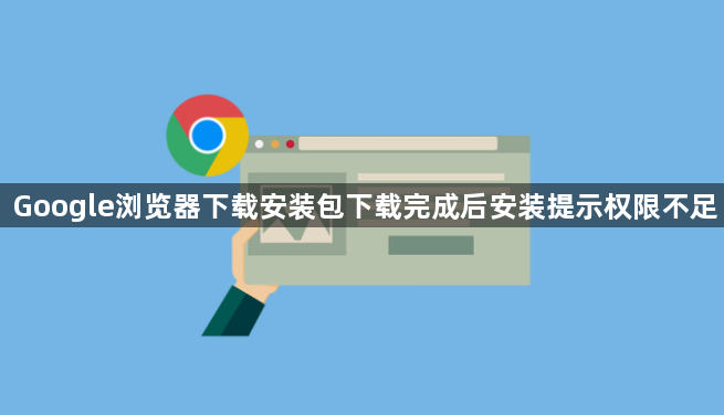 Google浏览器下载安装包下载完成后安装提示权限不足1