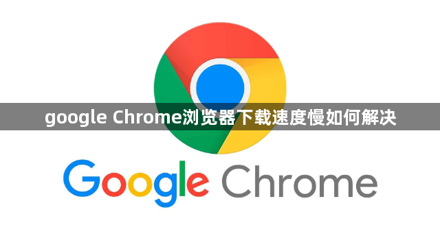 google Chrome浏览器下载速度慢如何解决1