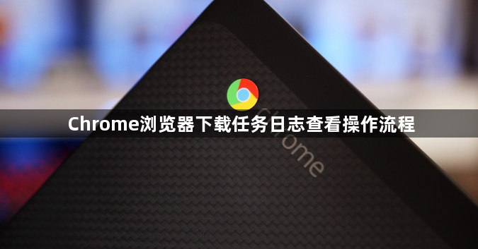 Chrome浏览器下载任务日志查看操作流程1