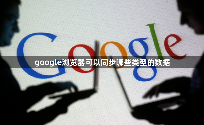 google浏览器可以同步哪些类型的数据1