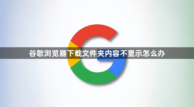 谷歌浏览器下载文件夹内容不显示怎么办1