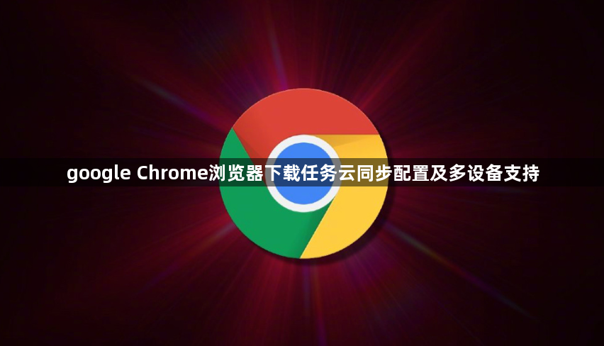 google Chrome浏览器下载任务云同步配置及多设备支持1