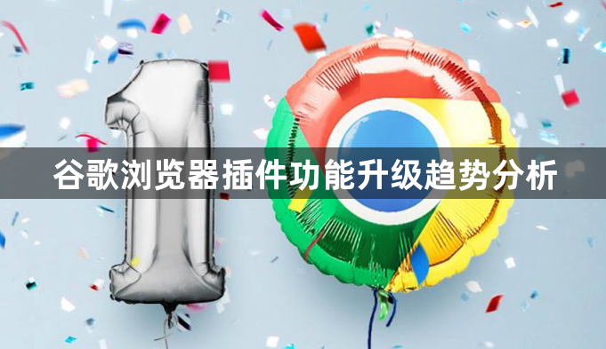谷歌浏览器插件功能升级趋势分析1