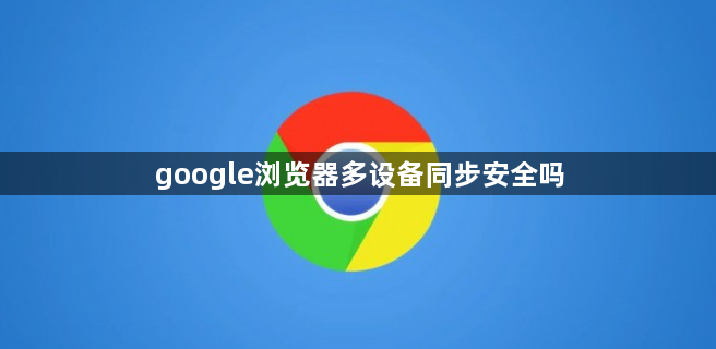 google浏览器多设备同步安全吗1