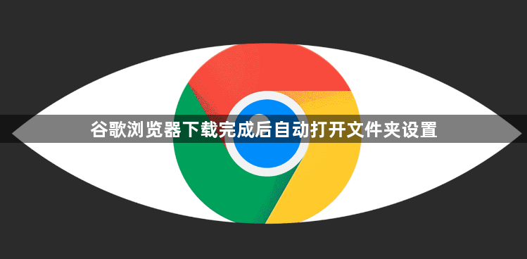 谷歌浏览器下载完成后自动打开文件夹设置1