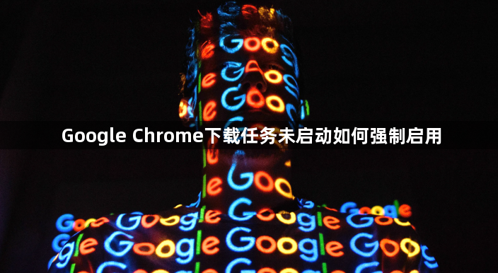 Google Chrome下载任务未启动如何强制启用1