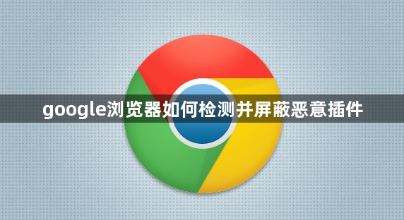 google浏览器如何检测并屏蔽恶意插件1