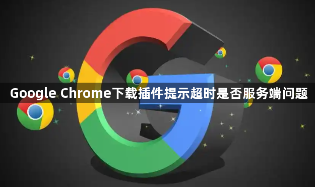 Google Chrome下载插件提示超时是否服务端问题1
