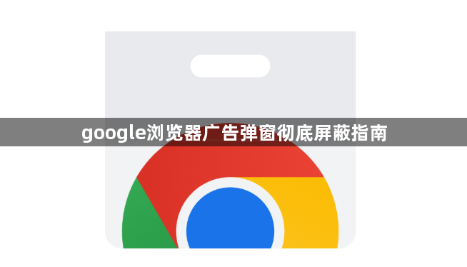 google浏览器广告弹窗彻底屏蔽指南1