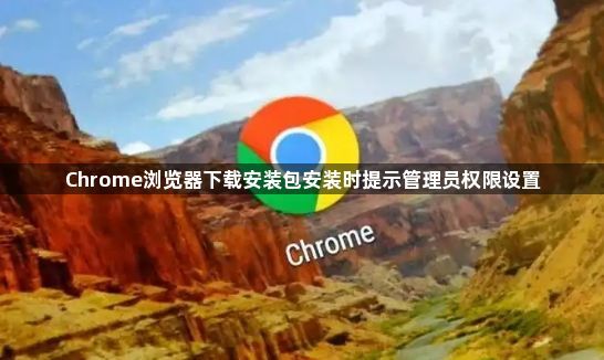 Chrome浏览器下载安装包安装时提示管理员权限设置1