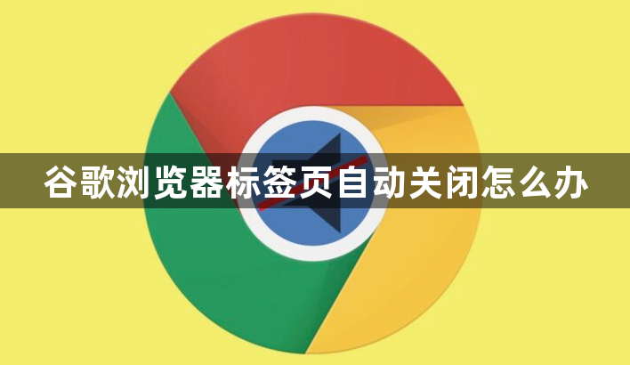 谷歌浏览器标签页自动关闭怎么办1