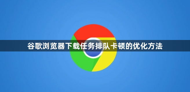 谷歌浏览器下载任务排队卡顿的优化方法1