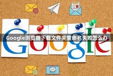 Google浏览器下载文件夹重命名失败怎么办1