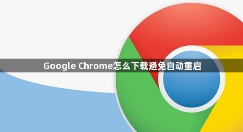 Google Chrome怎么下载避免自动重启1