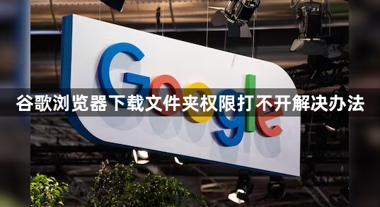 谷歌浏览器下载文件夹权限打不开解决办法1