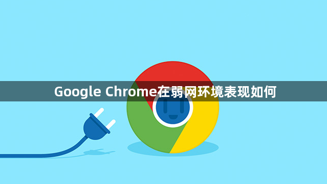 Google Chrome在弱网环境表现如何1