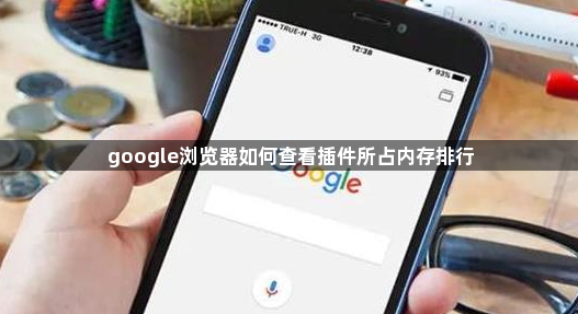 google浏览器如何查看插件所占内存排行1