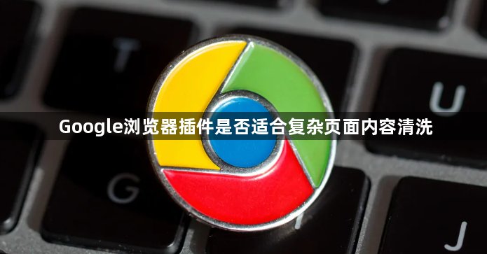 Google浏览器插件是否适合复杂页面内容清洗1
