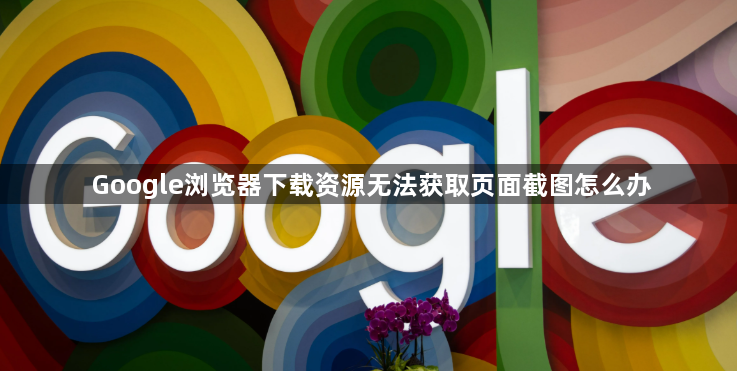 Google浏览器下载资源无法获取页面截图怎么办1