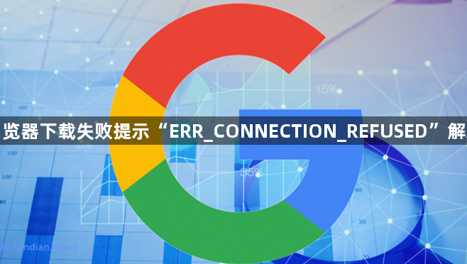 谷歌浏览器下载失败提示“ERR_CONNECTION_REFUSED”解决方案1