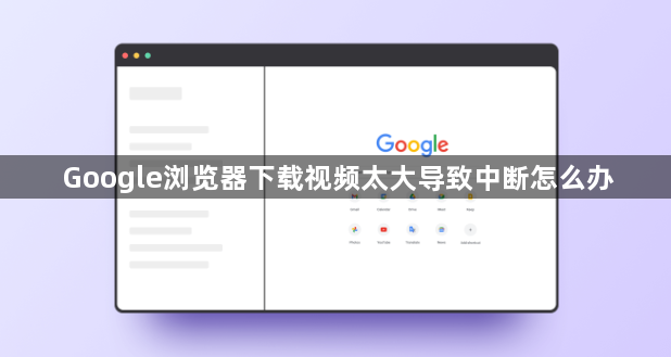 Google浏览器下载视频太大导致中断怎么办1