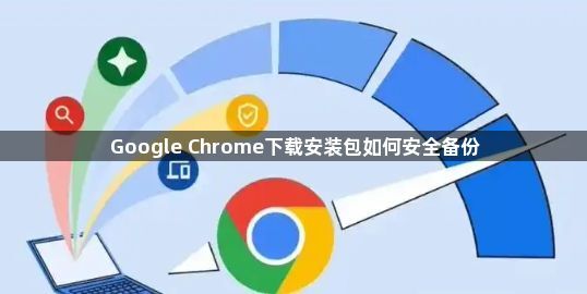 Google Chrome下载安装包如何安全备份1