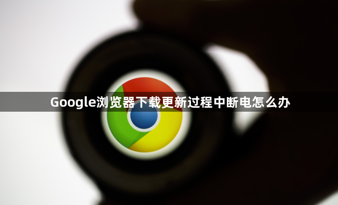 Google浏览器下载更新过程中断电怎么办1