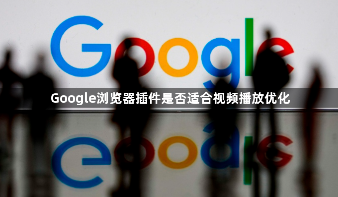 Google浏览器插件是否适合视频播放优化1