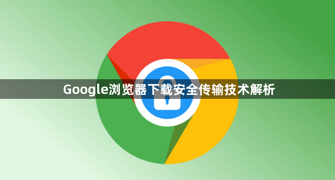 Google浏览器下载安全传输技术解析1