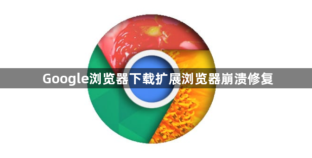 Google浏览器下载扩展浏览器崩溃修复1