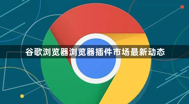 谷歌浏览器浏览器插件市场最新动态1
