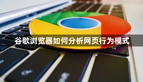 谷歌浏览器如何分析网页行为模式1