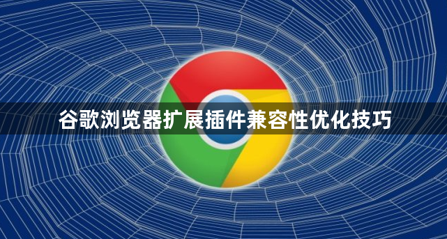 谷歌浏览器扩展插件兼容性优化技巧1