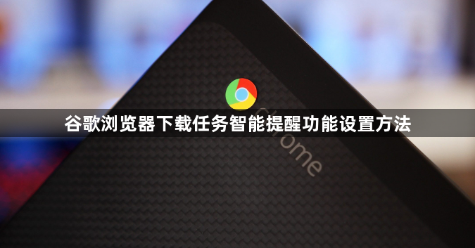谷歌浏览器下载任务智能提醒功能设置方法1