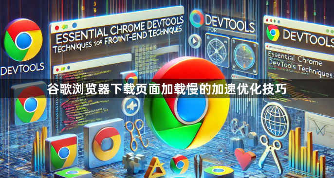 谷歌浏览器下载页面加载慢的加速优化技巧1
