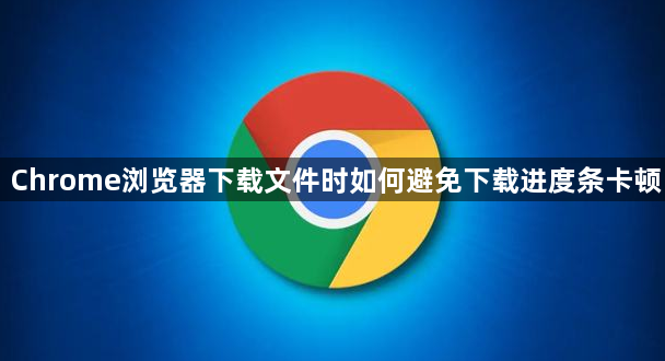 Chrome浏览器下载文件时如何避免下载进度条卡顿1