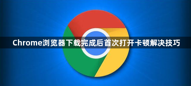 Chrome浏览器下载完成后首次打开卡顿解决技巧1