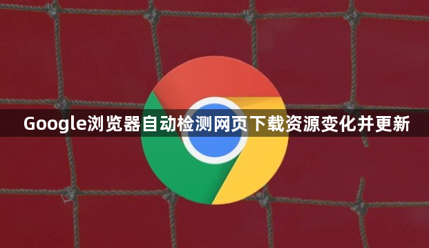 Google浏览器自动检测网页下载资源变化并更新1