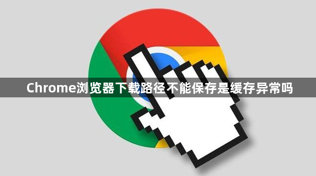 Chrome浏览器下载路径不能保存是缓存异常吗1
