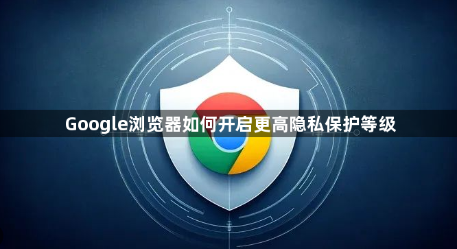 Google浏览器如何开启更高隐私保护等级1
