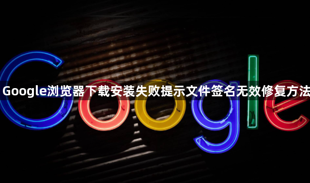 Google浏览器下载安装失败提示文件签名无效修复方法1