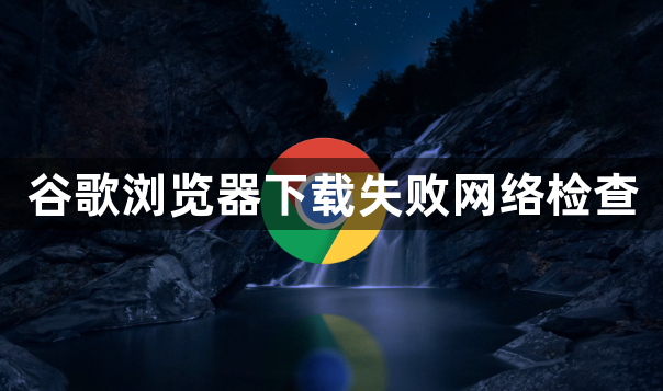 谷歌浏览器下载失败网络检查1