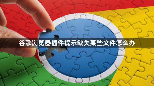 谷歌浏览器插件提示缺失某些文件怎么办1
