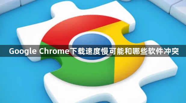 Google Chrome下载速度慢可能和哪些软件冲突1