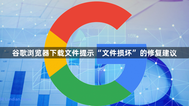 谷歌浏览器下载文件提示“文件损坏”的修复建议1