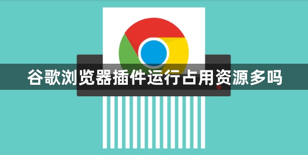 谷歌浏览器插件运行占用资源多吗1